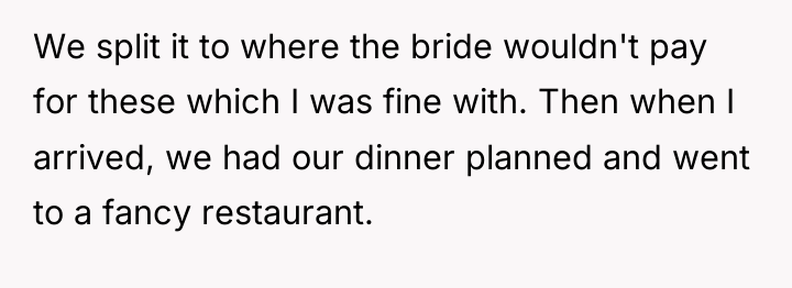 We split it to where the bride wouldn't pay for...
