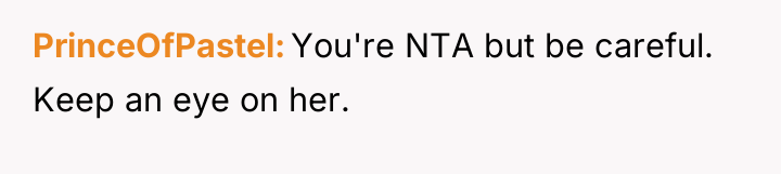 PrinceOfPastel You're NTA but be careful. Keep an eye on...