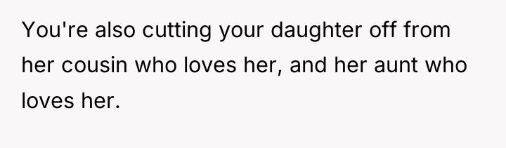 You're also cutting your daughter off from her cousin who...
