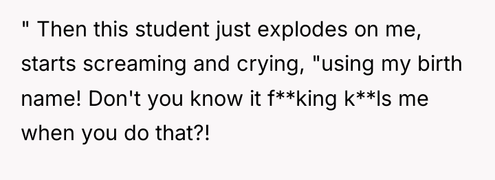 " Then this student just explodes on me, starts screaming...