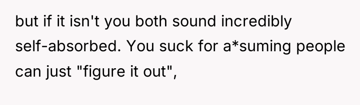 but if it isn't you both sound incredibly self-absorbed. You...