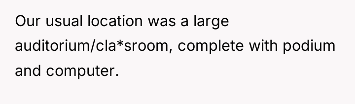 Our usual location was a large auditorium/cla*sroom, complete with podium...
