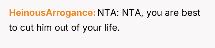 HeinousArrogance NTA: NTA, you are best to cut him out...