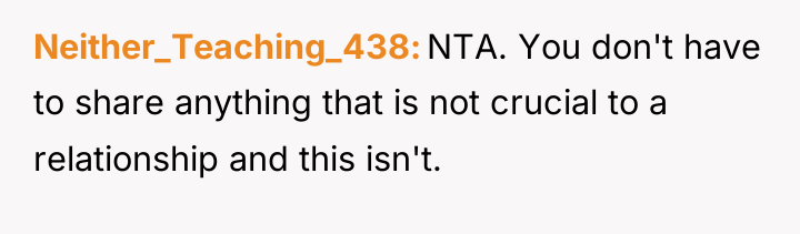 Neither_Teaching_438 NTA. You don't have to share anything that is...