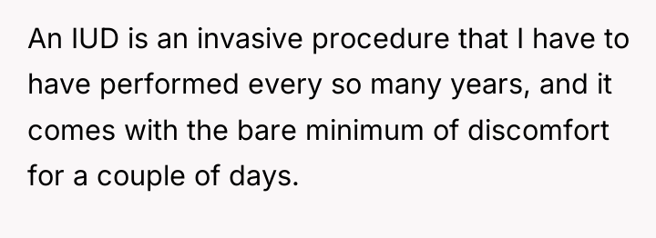 An IUD is an invasive procedure that I have to...