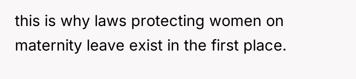 this is why laws protecting women on maternity leave exist...