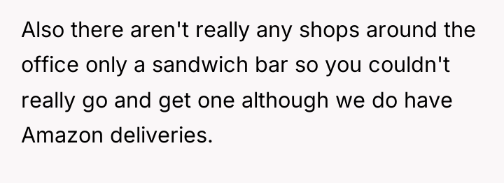 Also there aren't really any shops around the office only...