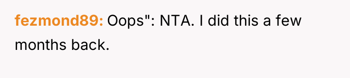 fezmond89 Oops": NTA. I did this a few months back.