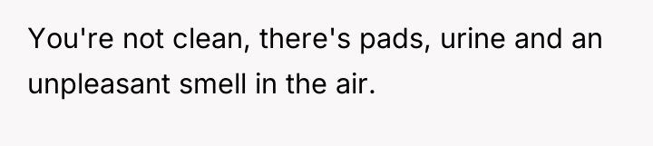 You're not clean, there's pads, urine and an unpleasant smell...
