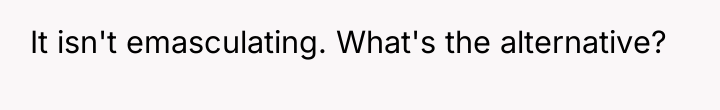 It isn't emasculating. What's the alternative?