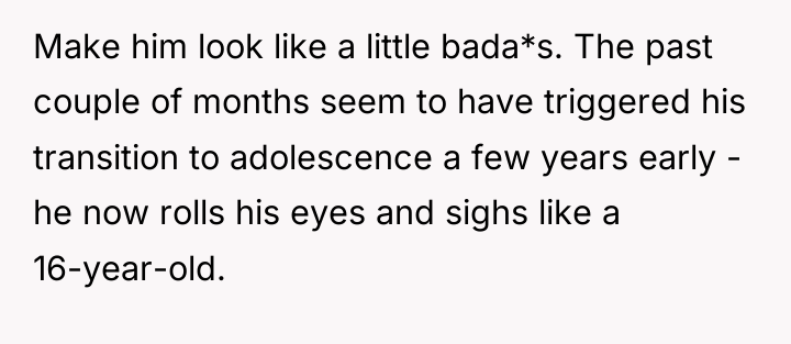 Make him look like a little bada*s. The past couple...