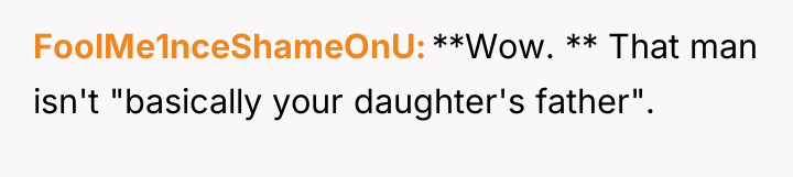 FoolMe1nceShameOnU **Wow. ** That man isn't "basically your daughter's father".