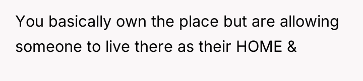 You basically own the place but are allowing someone to...