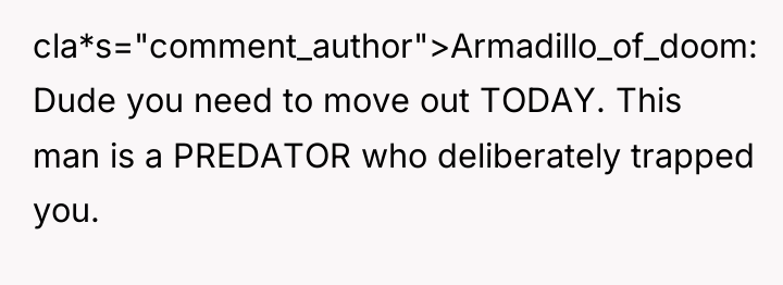 cla*s="comment_author">Armadillo_of_doom: Dude you need to move out TODAY. This man...