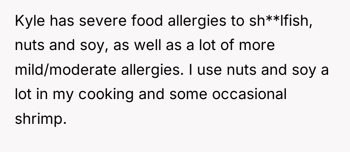 Kyle has severe food allergies to sh**lfish, nuts and soy,...
