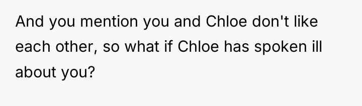 And you mention you and Chloe don't like each other,...