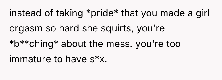 instead of taking *pride* that you made a girl orgasm...