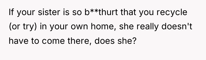 If your sister is so b**thurt that you recycle (or...