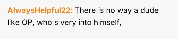AlwaysHelpful22 There is no way a dude like OP, who's...