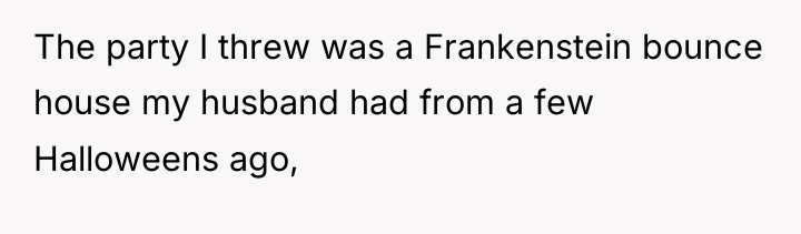 The party I threw was a Frankenstein bounce house my...