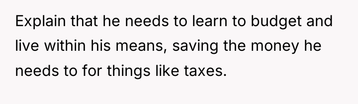 Explain that he needs to learn to budget and live...