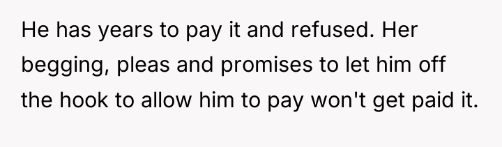 He has years to pay it and refused. Her begging,...