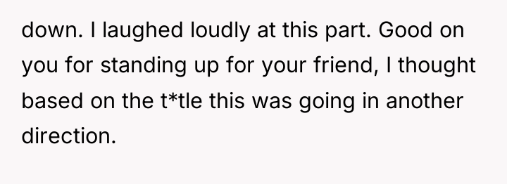 down. I laughed loudly at this part. Good on you...