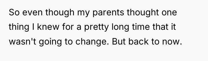 So even though my parents thought one thing I knew...