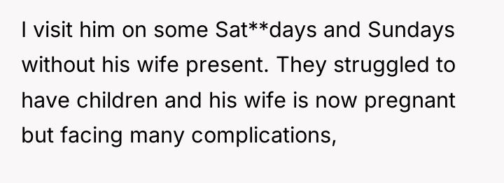 I visit him on some Sat**days and Sundays without his...