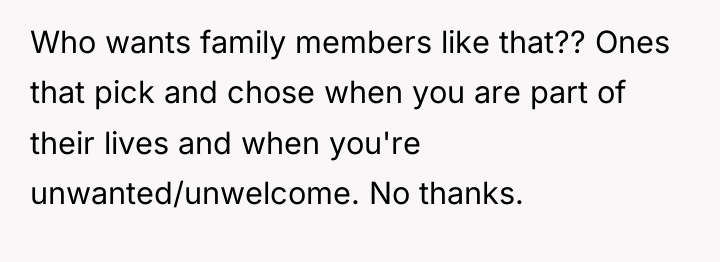 Who wants family members like that?? Ones that pick and...