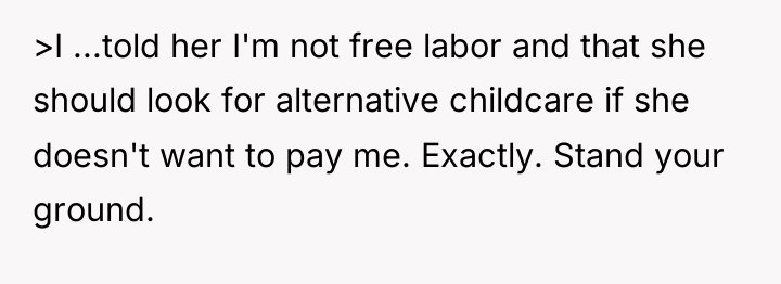 >I ...told her I'm not free labor and that she...