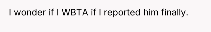 I wonder if I WBTA if I reported him finally.