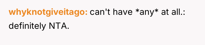 whyknotgiveitago can't have *any* at all.: definitely NTA.