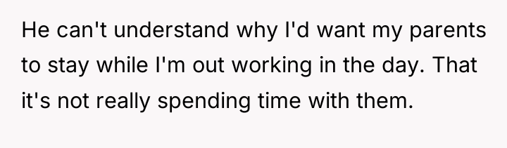 He can't understand why I'd want my parents to stay...