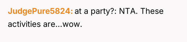 JudgePure5824 at a party?: NTA. These activities are...wow.