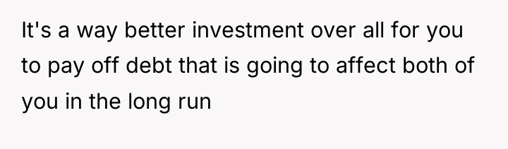 It's a way better investment over all for you to...