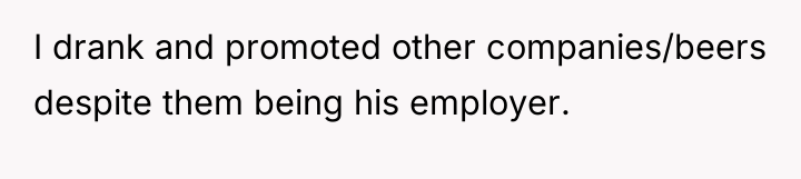 I drank and promoted other companies/beers despite them being his...