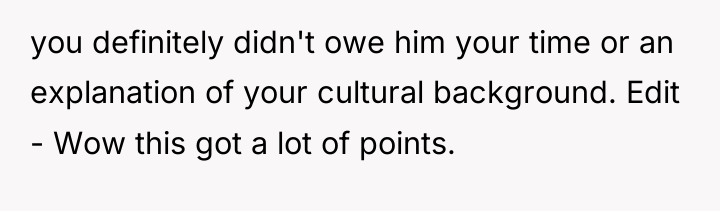 you definitely didn't owe him your time or an explanation...