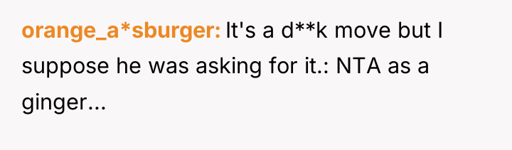 orange_a*sburger It's a d**k move but I suppose he was...
