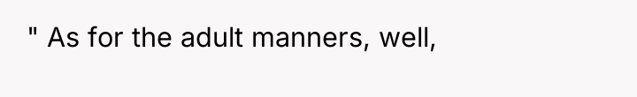 " As for the adult manners, well,