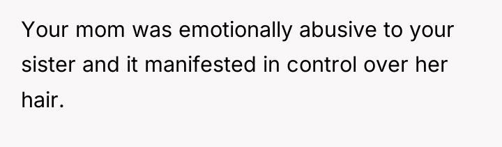 Your mom was emotionally abusive to your sister and it...