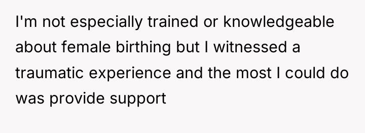 I'm not especially trained or knowledgeable about female birthing but...