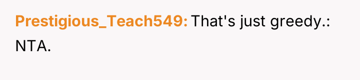 Prestigious_Teach549 That's just greedy.: NTA.