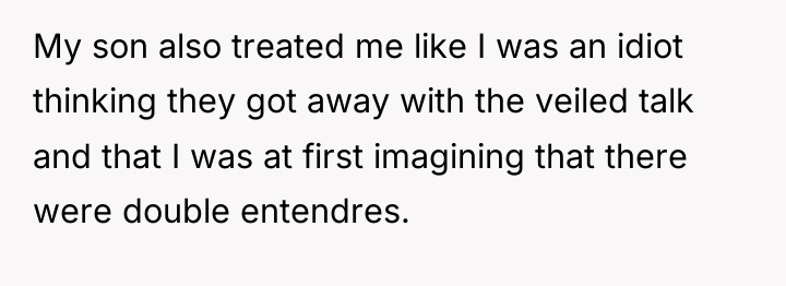 My son also treated me like I was an idiot...