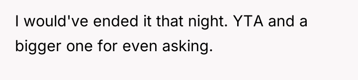 I would've ended it that night. YTA and a bigger...