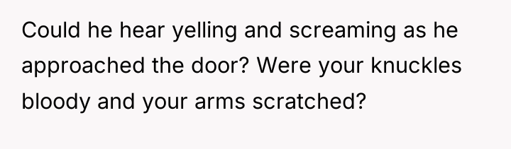 Could he hear yelling and screaming as he approached the...