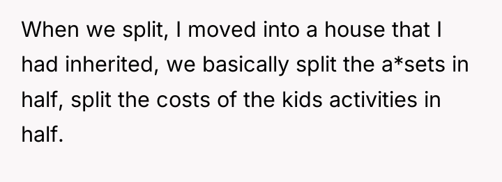 When we split, I moved into a house that I...
