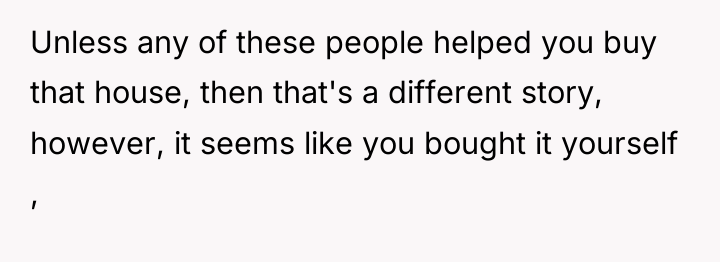 Unless any of these people helped you buy that house,...
