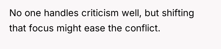 No one handles criticism well, but shifting that focus might...
