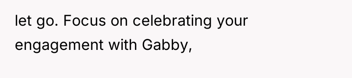 let go. Focus on celebrating your engagement with Gabby,